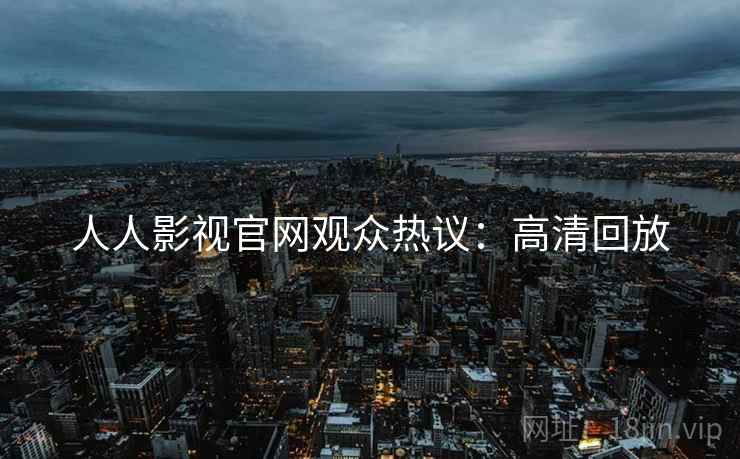 人人影视官网观众热议：高清回放