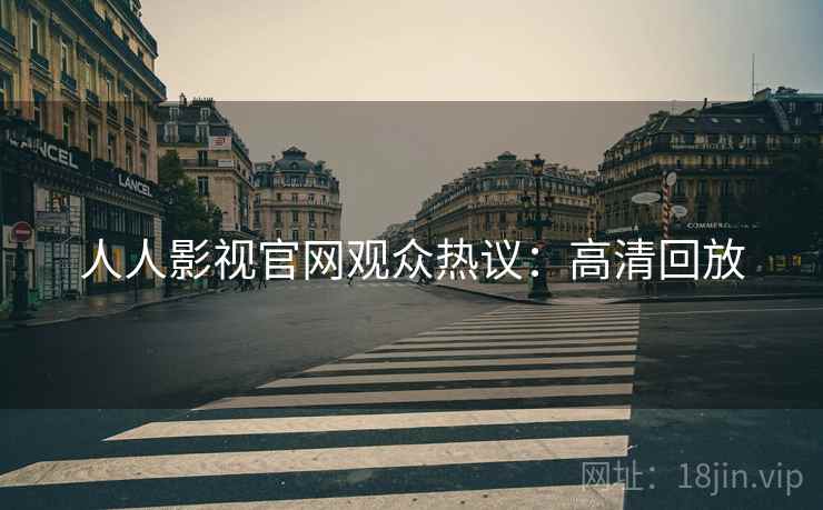人人影视官网观众热议：高清回放