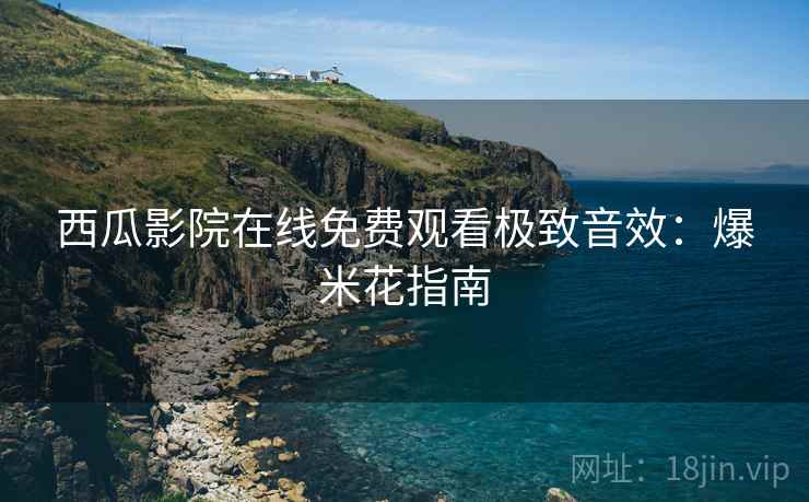 西瓜影院在线免费观看极致音效：爆米花指南