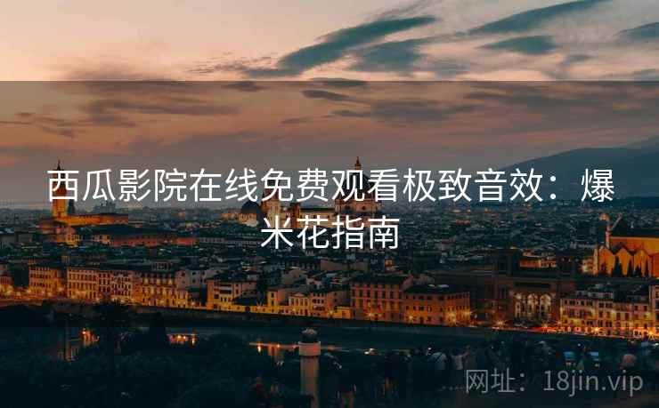 西瓜影院在线免费观看极致音效：爆米花指南