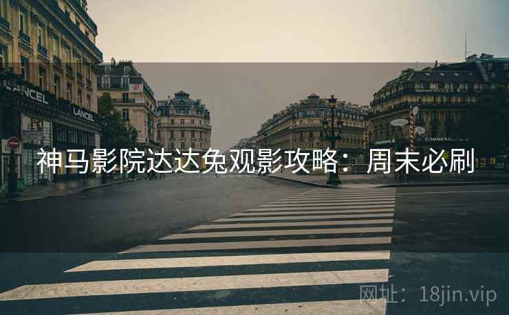 神马影院达达兔观影攻略：周末必刷