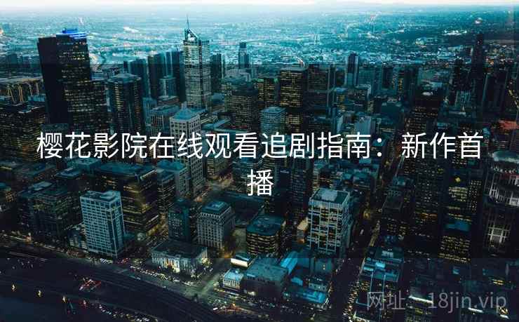 樱花影院在线观看追剧指南：新作首播