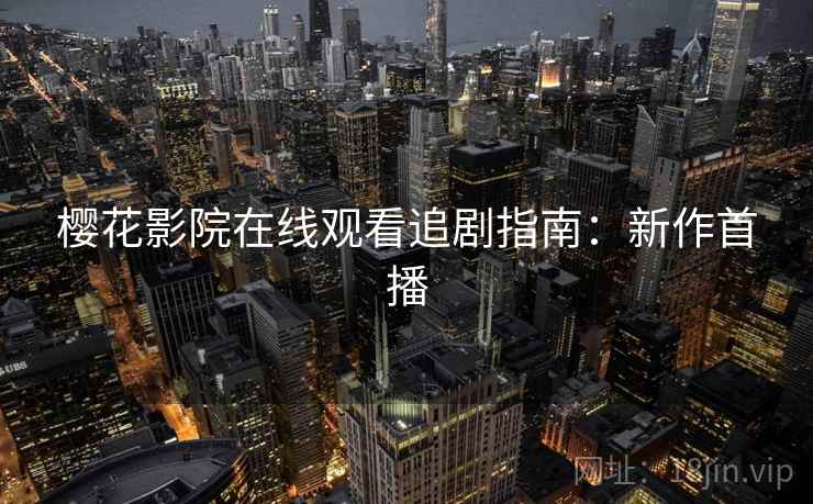 樱花影院在线观看追剧指南：新作首播