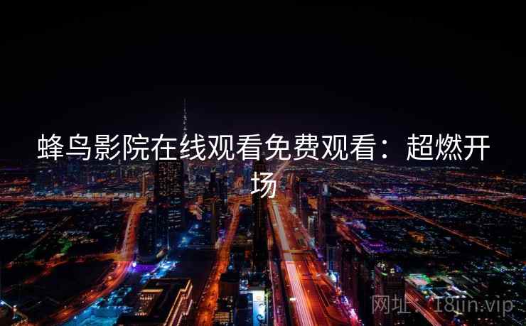 蜂鸟影院在线观看免费观看：超燃开场