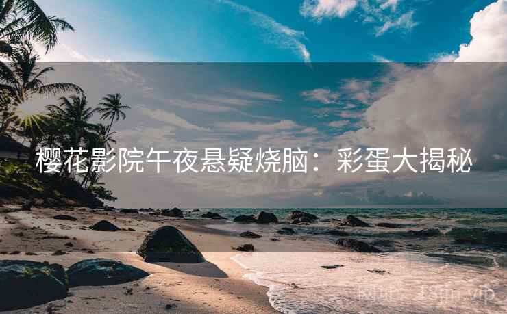 樱花影院午夜悬疑烧脑：彩蛋大揭秘