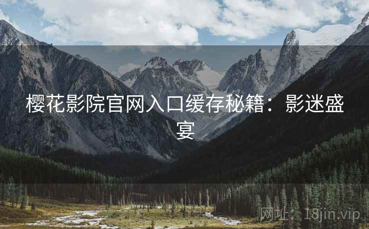 樱花影院官网入口缓存秘籍：影迷盛宴