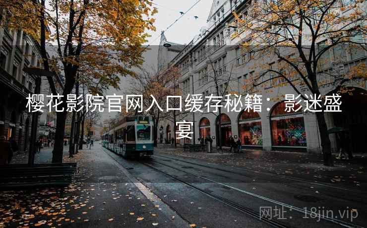 樱花影院官网入口缓存秘籍：影迷盛宴