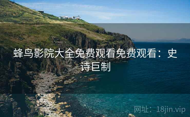 蜂鸟影院大全免费观看免费观看：史诗巨制