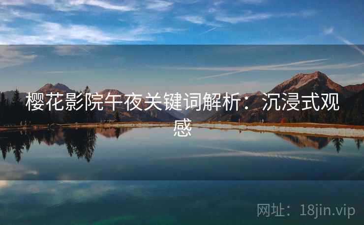 樱花影院午夜关键词解析：沉浸式观感