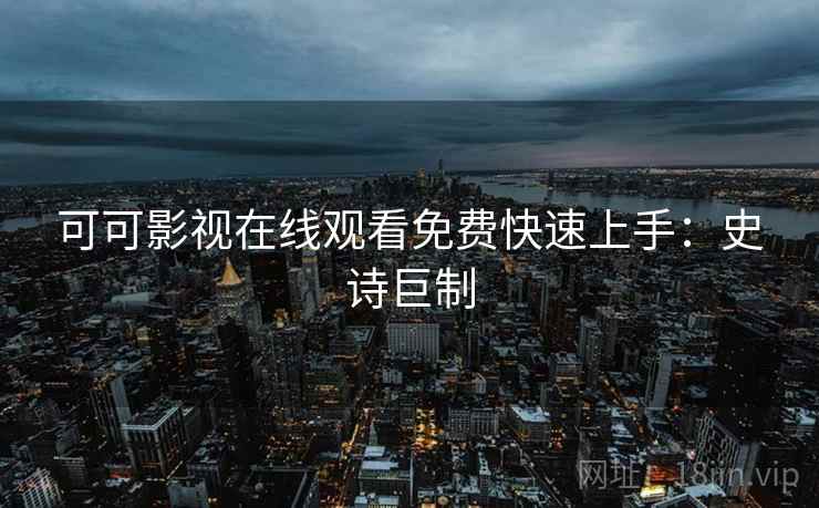 可可影视在线观看免费快速上手：史诗巨制