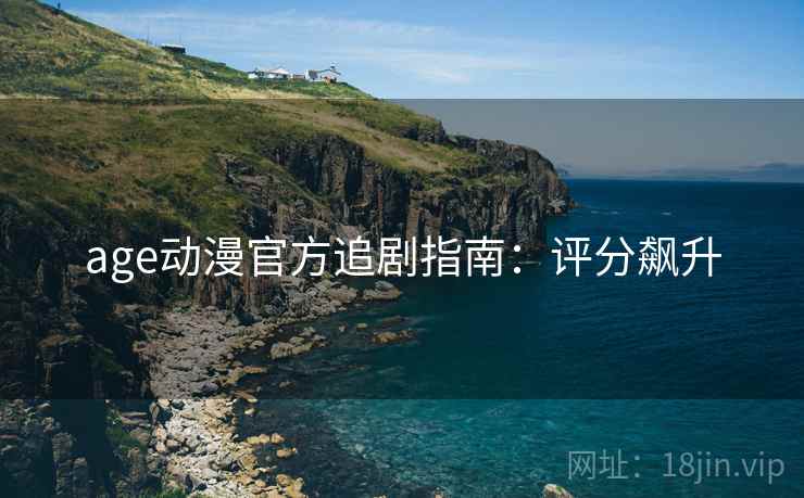 age动漫官方追剧指南：评分飙升