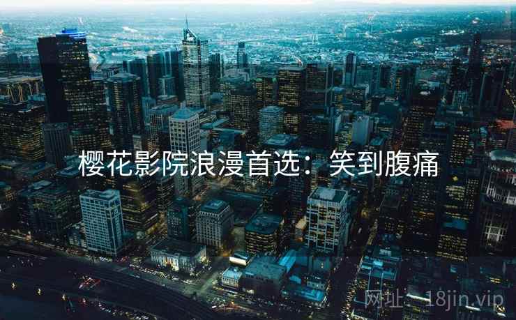 樱花影院浪漫首选：笑到腹痛