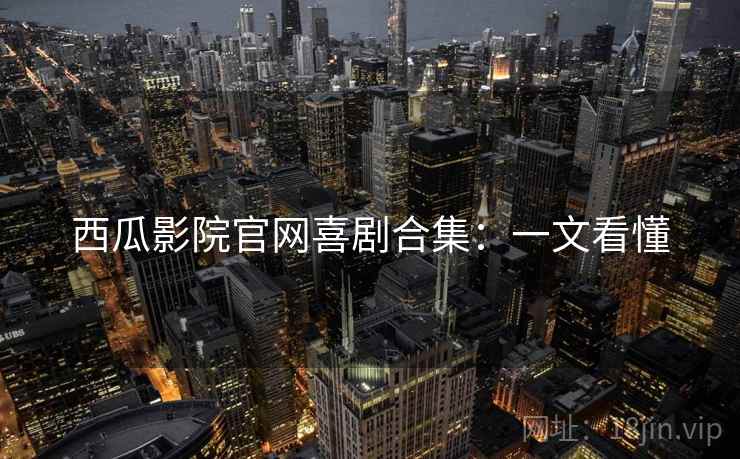西瓜影院官网喜剧合集：一文看懂