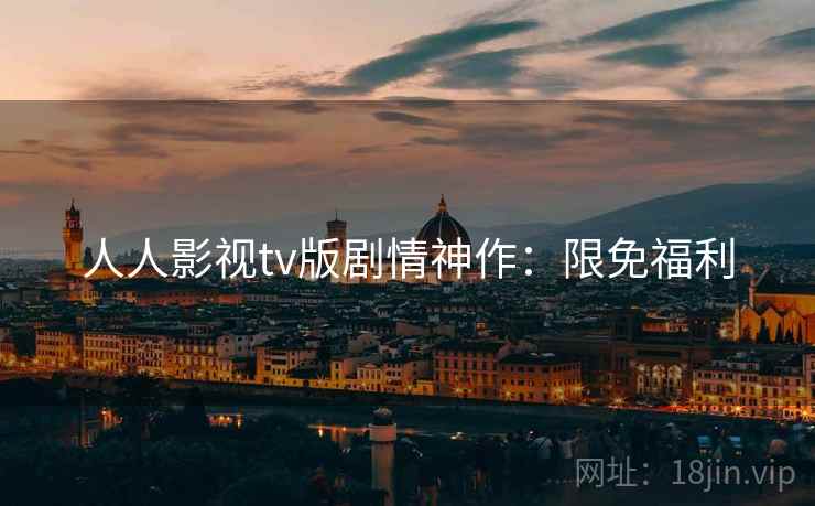 人人影视tv版剧情神作：限免福利