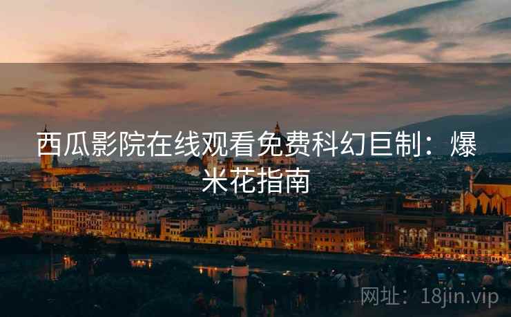 西瓜影院在线观看免费科幻巨制：爆米花指南