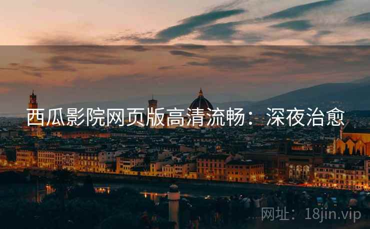 西瓜影院网页版高清流畅：深夜治愈