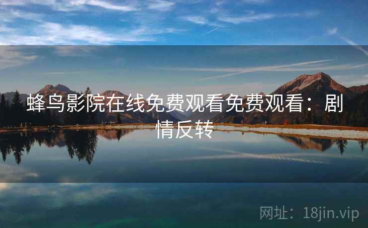 蜂鸟影院在线免费观看免费观看：剧情反转