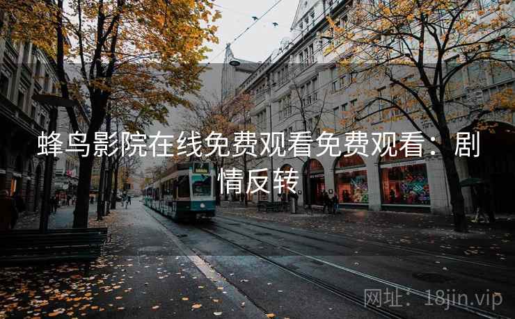 蜂鸟影院在线免费观看免费观看：剧情反转