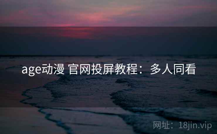age动漫 官网投屏教程：多人同看