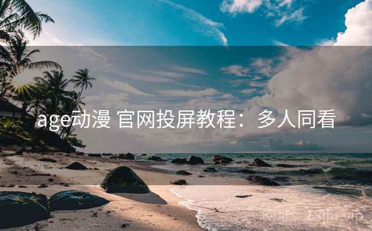 age动漫 官网投屏教程：多人同看