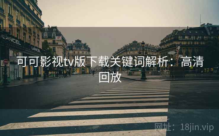 可可影视tv版下载关键词解析：高清回放