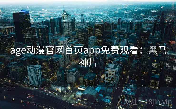 age动漫官网首页app免费观看:黑马神片 age动漫官网首页app免费观看:黑马神片