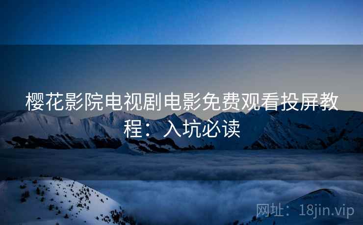 樱花影院电视剧电影免费观看投屏教程：入坑必读