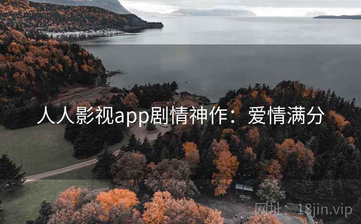 人人影视app剧情神作：爱情满分