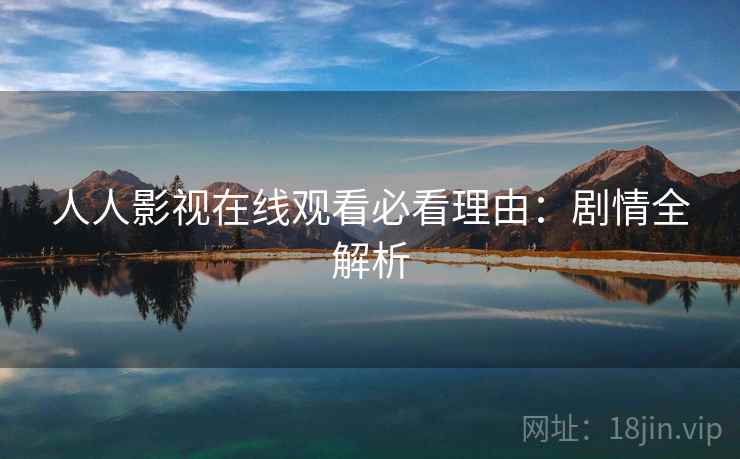 人人影视在线观看必看理由：剧情全解析