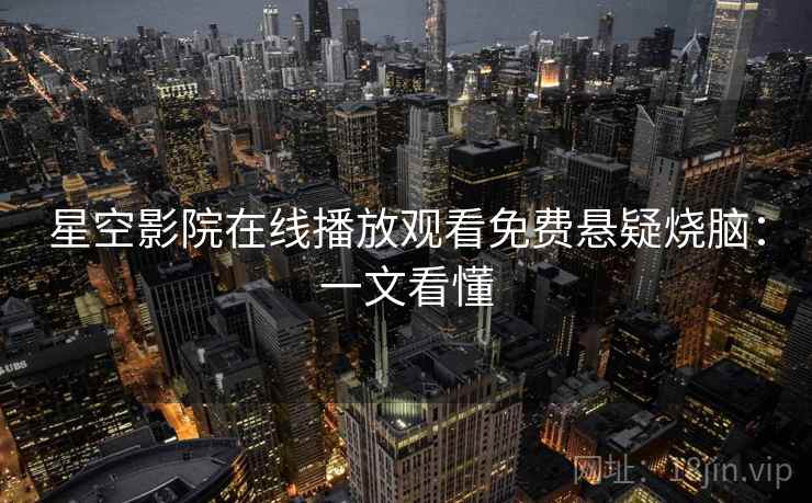 星空影院在线播放观看免费悬疑烧脑：一文看懂