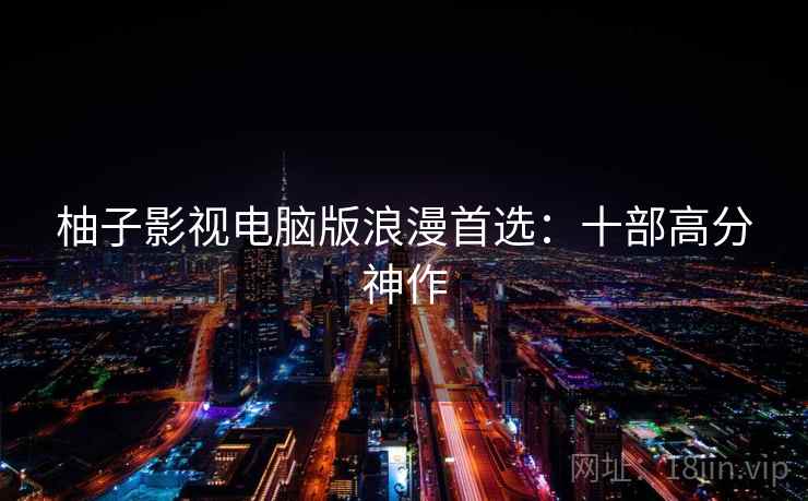 柚子影视电脑版浪漫首选：十部高分神作