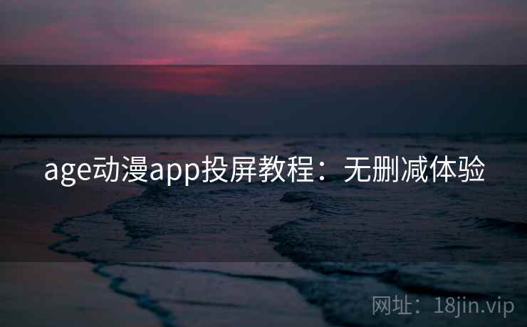 age动漫app投屏教程:无删减体验 age动漫app投屏教程:无删减体验