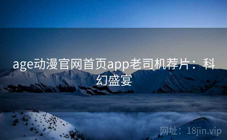 age动漫官网首页app老司机荐片：科幻盛宴