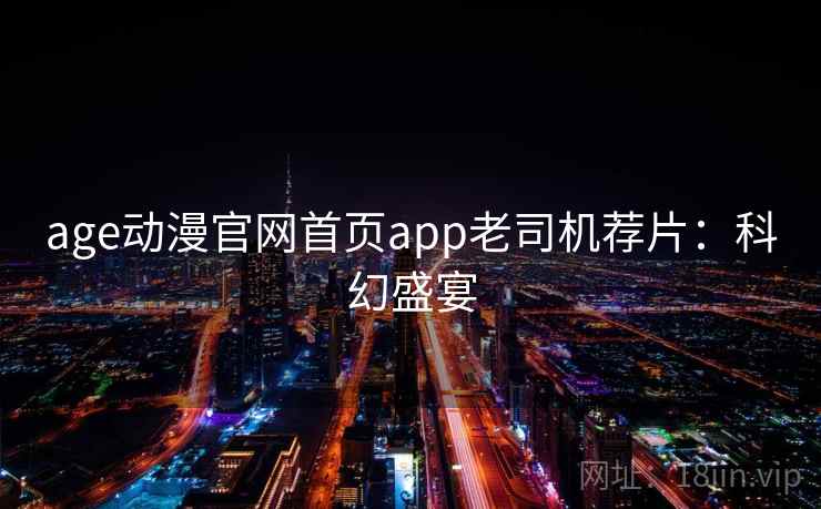 age动漫官网首页app老司机荐片：科幻盛宴