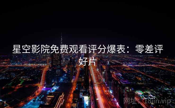 星空影院免费观看评分爆表：零差评好片